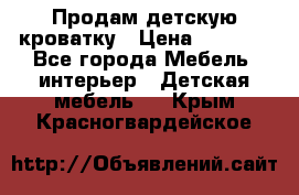 Продам детскую кроватку › Цена ­ 4 500 - Все города Мебель, интерьер » Детская мебель   . Крым,Красногвардейское